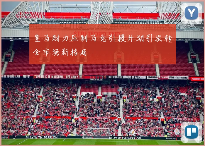 皇马财力压制马竞引援计划引发转会市场新格局