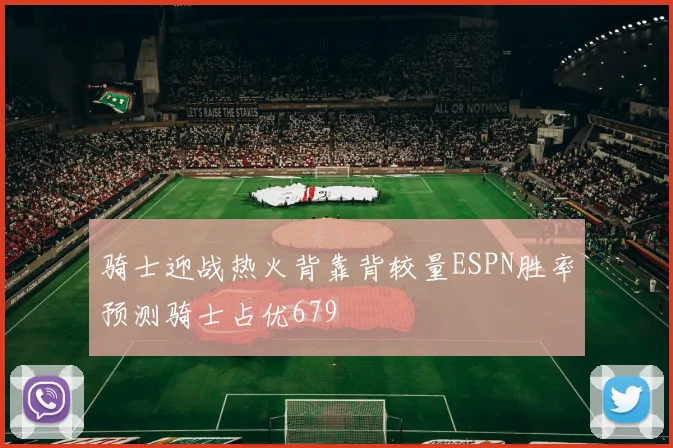 骑士迎战热火背靠背较量ESPN胜率预测骑士占优679