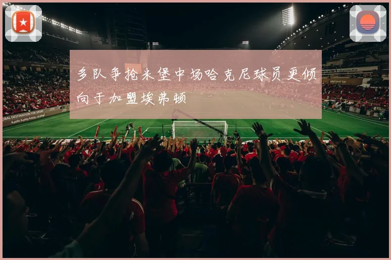 多队争抢米堡中场哈克尼球员更倾向于加盟埃弗顿