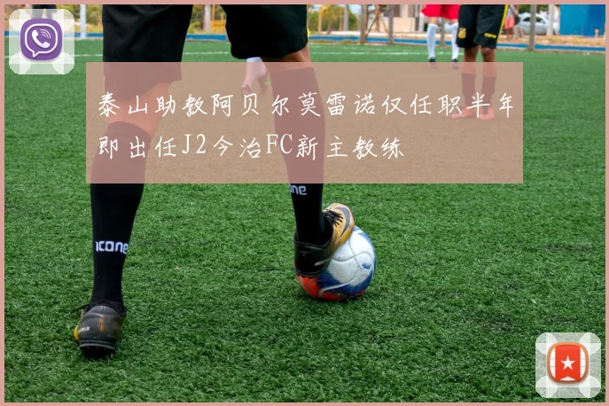 泰山助教阿贝尔莫雷诺仅任职半年即出任J2今治FC新主教练