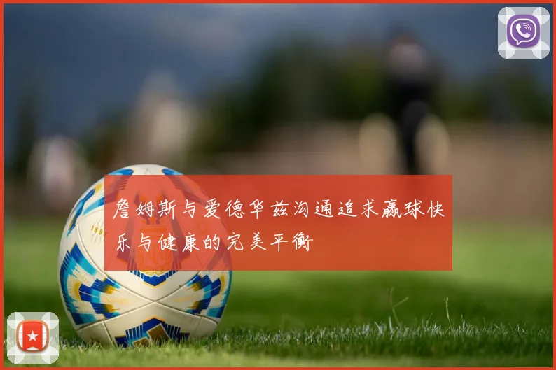詹姆斯与爱德华兹沟通追求赢球快乐与健康的完美平衡
