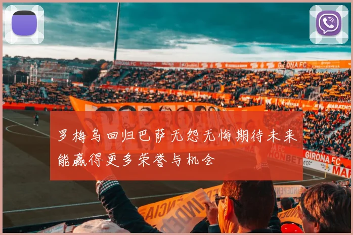 罗梅乌回归巴萨无怨无悔期待未来能赢得更多荣誉与机会