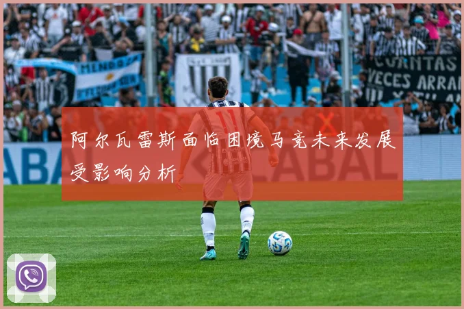 阿尔瓦雷斯面临困境马竞未来发展受影响分析