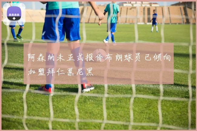 阿森纳未正式报价布朗球员已倾向加盟拜仁慕尼黑