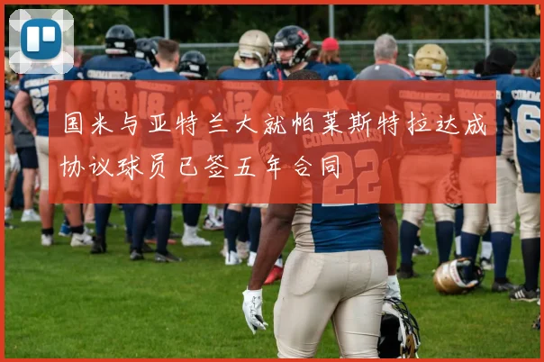 国米与亚特兰大就帕莱斯特拉达成协议球员已签五年合同