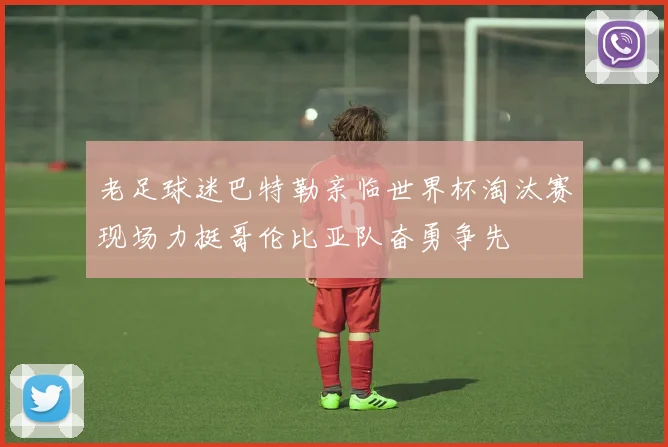 老足球迷巴特勒亲临世界杯淘汰赛现场力挺哥伦比亚队奋勇争先