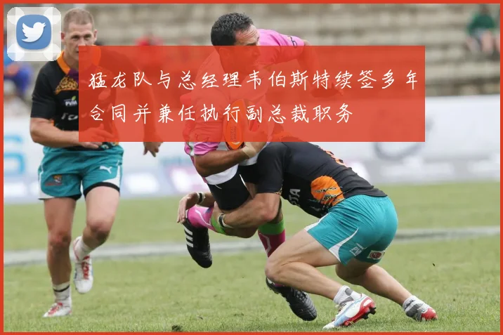 猛龙队与总经理韦伯斯特续签多年合同并兼任执行副总裁职务