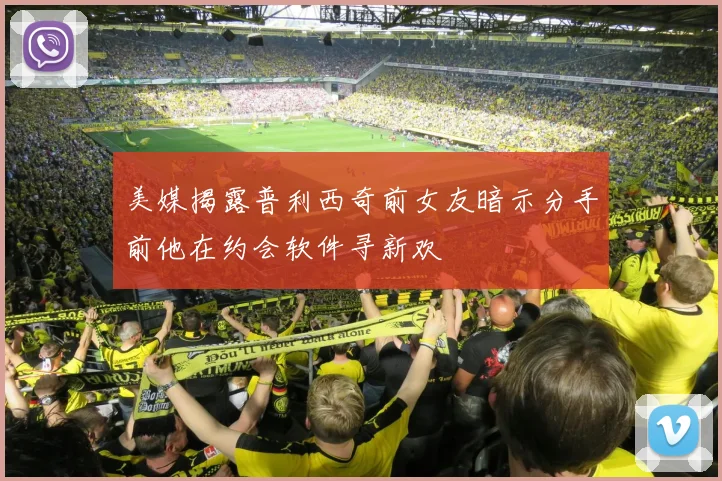 美媒揭露普利西奇前女友暗示分手前他在约会软件寻新欢