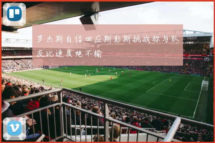罗杰斯自信回应斯彭斯挑战称与队友比速度绝不输